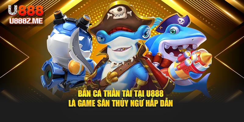 Bắn cá thần tài tại U888 là game săn thủy ngư hấp dẫn