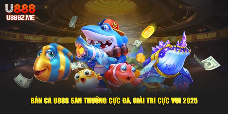 Bắn Cá U888 Săn Thưởng Cực Đã, Giải Trí Cực Vui 2025