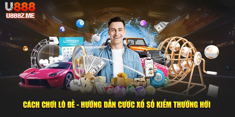 Cách Chơi Lô Đề U888 - Hướng Dẫn Cược Xổ Số Kiếm Thưởng Hời