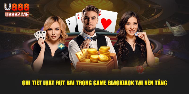Chi tiết luật rút bài trong game blackjack chơi như nào?