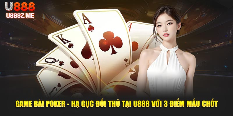 Game Bài Poker - Hạ Gục Đối Thủ Tại U888 Với 3 Điểm Mấu Chốt