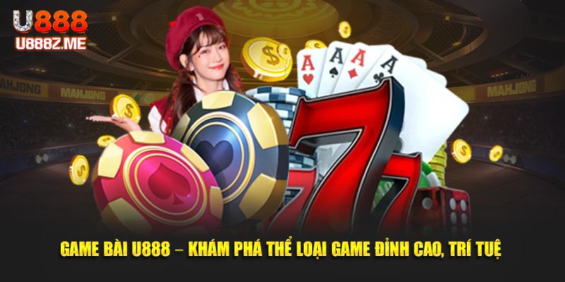 Game Bài U888 – Khám Phá Thể Loại Game Đỉnh Cao, Trí Tuệ