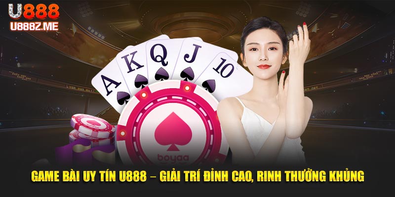 Game Bài Uy Tín U888 – Giải Trí Đỉnh Cao, Rinh Thưởng Khủng