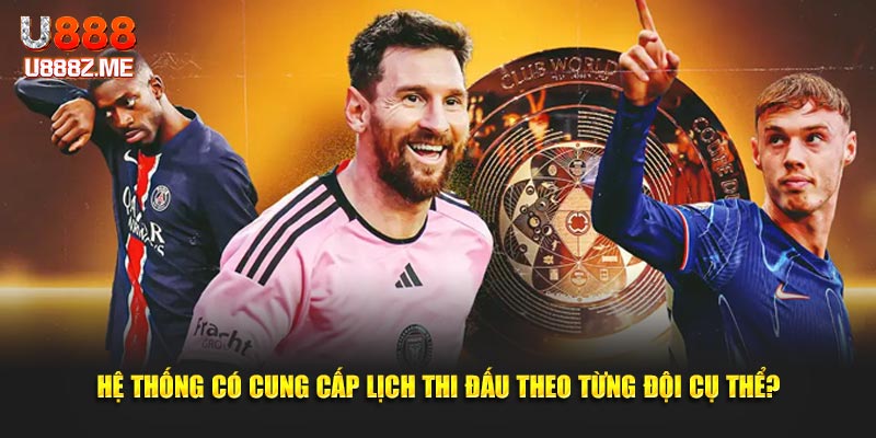 Hệ thống có cung cấp lịch thi đấu theo từng đội cụ thể?