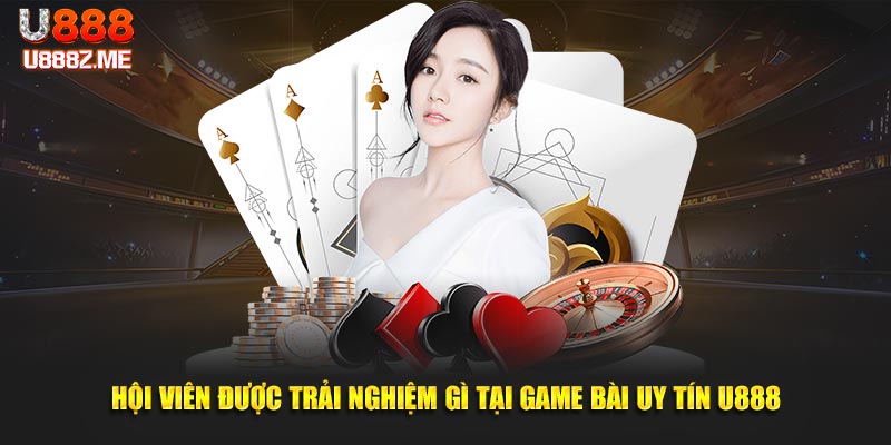 Hội viên được trải nghiệm gì tại game bài uy tín U888