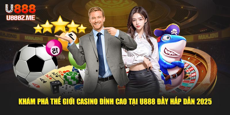 Khám Phá Thế Giới Casino Đỉnh Cao Tại U888 Đầy Hấp Dẫn 2025
