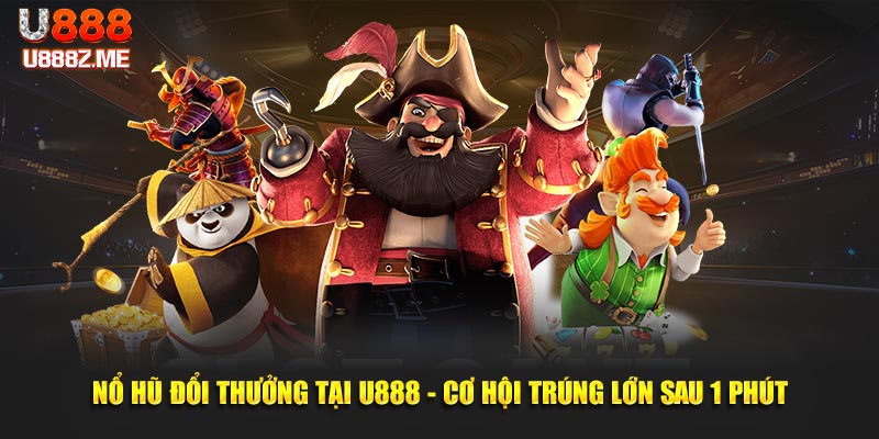 Nổ Hũ Đổi Thưởng Tại U888 - Cơ Hội Trúng Lớn Sau 1 Phút