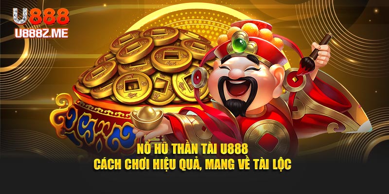 Nổ Hũ Thần Tài U888 – Cách Chơi Hiệu Quả, Mang Về Tài Lộc