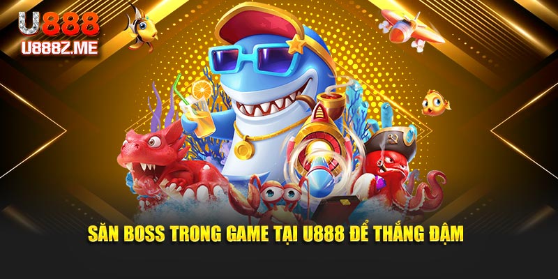 Săn boss trong game tại U888 để thắng đậm