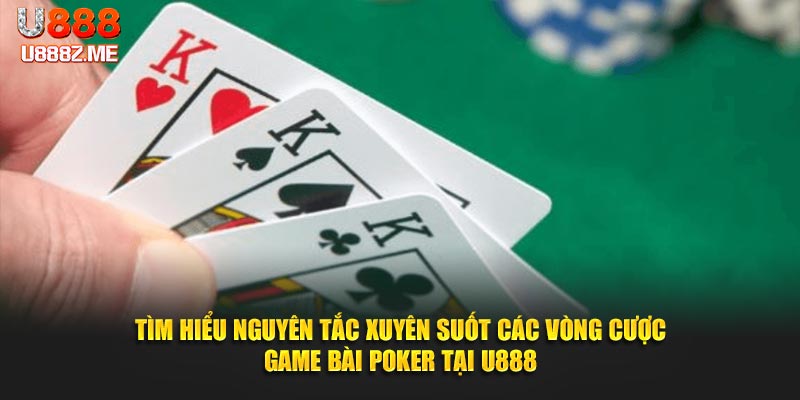 Tìm hiểu nguyên tắc xuyên suốt các vòng cược game bài Poker tại U888