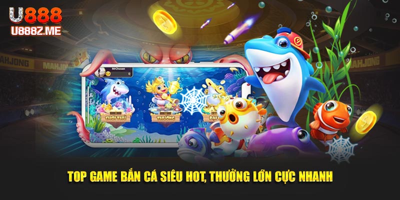 Top game bắn cá siêu hot, thưởng lớn cực nhanh